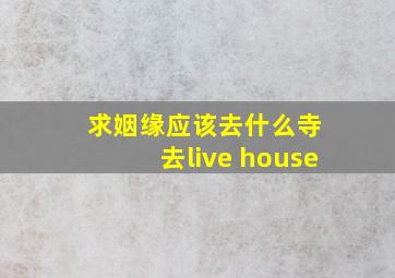 求姻缘应该去什么寺 去live house